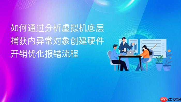 如何通过分析虚拟机底层捕获内异常对象创建硬件开销优化报错流程