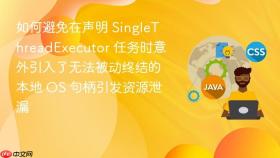 如何避免在声明 singlethreadexecutor 任务时意外引入了无法被动终结的本地 os 句柄引发资源泄漏
