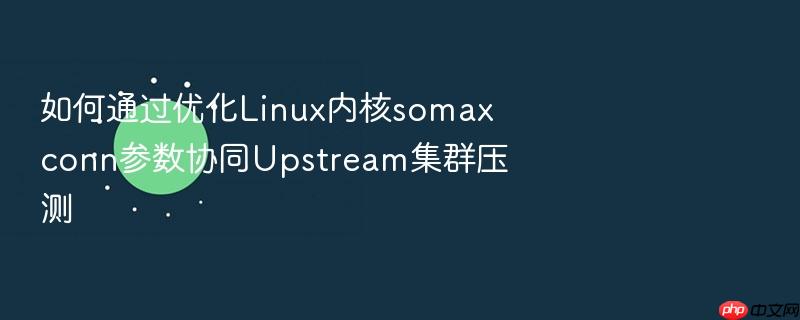 如何通过优化linux内核somaxconn参数协同upstream集群压测