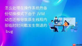 怎么处理在操作系统热备份切换模式下由于 jvm 动态迁移导致原生线程内部临时时间戳发生倒退的 bug