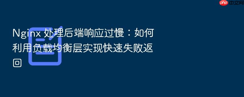 nginx 处理后端响应过慢:如何利用负载均衡层实现快速失败返回