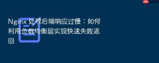 nginx 处理后端响应过慢：如何利用负载均衡层实现快速失败返回