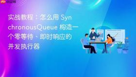 实战教程:怎么用 synchronousqueue 构造一个零等待、即时响应的并发执行器