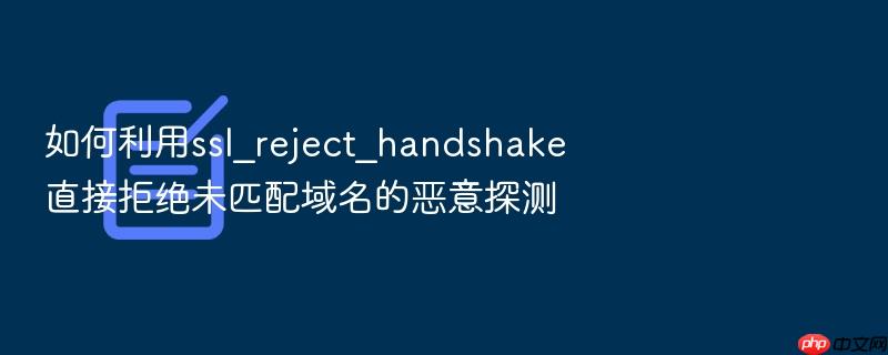 如何利用ssl_reject_handshake直接拒绝未匹配域名的恶意探测