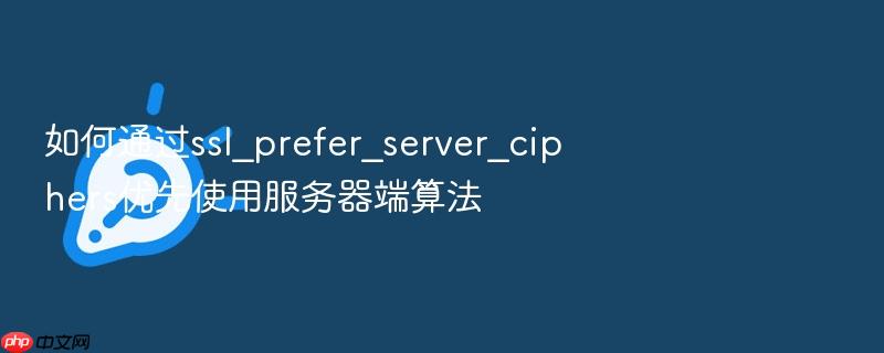 如何通过ssl_prefer_server_ciphers优先使用服务器端算法