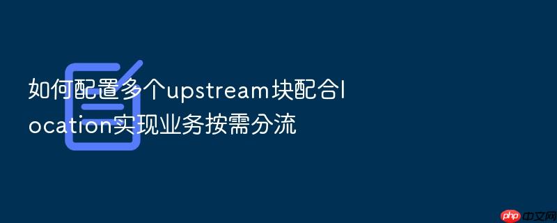 如何配置多个upstream块配合location实现业务按需分流