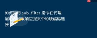 如何利用 sub_filter 指令在代理层动态修改响应报文中的硬编码链接