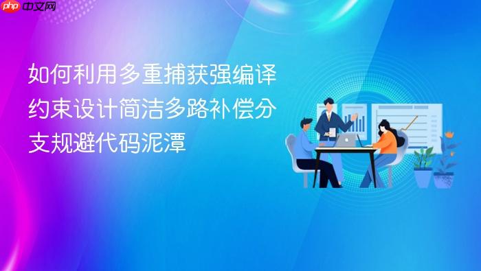 如何利用多重捕获强编译约束设计简洁多路补偿分支规避代码泥潭