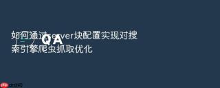 如何通过server块配置实现对搜索引擎爬虫抓取优化