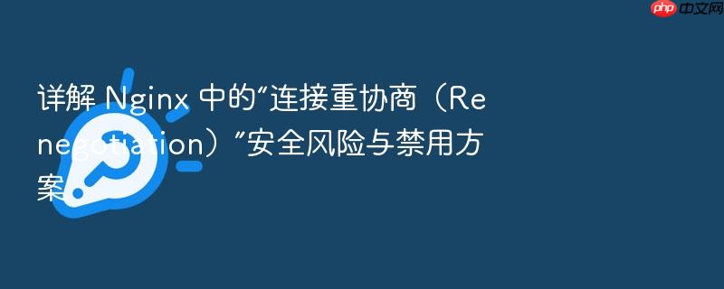 详解 nginx 中的“连接重协商(renegotiation)”安全风险与禁用方案