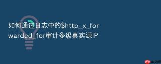 如何通过日志中的$http_x_forwarded_for审计多级真实源ip
