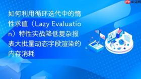如何利用循环迭代中的惰性求值（lazy evaluation）特性实战降低复杂报表大批量动态字段渲染的内存消耗
