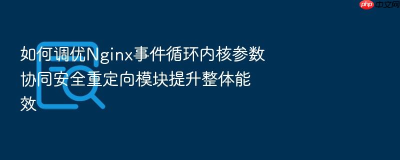 如何调优nginx事件循环内核参数协同安全重定向模块提升整体能效