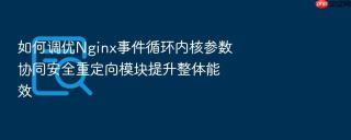 如何调优nginx事件循环内核参数协同安全重定向模块提升整体能效