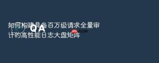 如何构建具备百万级请求全量审计的高性能日志大盘矩阵
