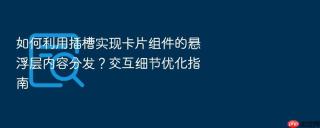 如何利用插槽实现卡片组件的悬浮层内容分发?交互细节优化指南