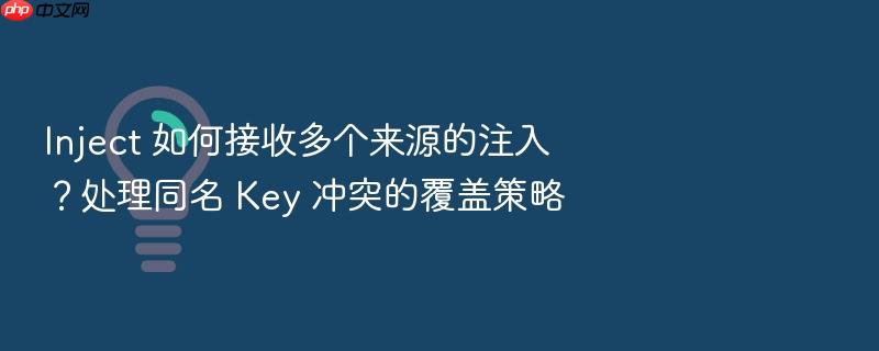 inject 如何接收多个来源的注入?处理同名 key 冲突的覆盖策略