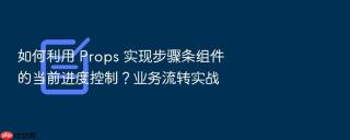 如何利用 props 实现步骤条组件的当前进度控制?业务流转实战