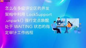 怎么在多级评论区的并发架构中利用 locksupport.unpark() 强行定点唤醒处于 waiting 状态的指定审计工作线程