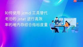 如何使用 jcmd 工具替代老旧的 jstat 进行高效率的堆内存综合指标度量