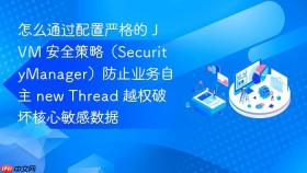 怎么通过配置严格的 jvm 安全策略(securitymanager)防止业务自主 new thread 越权破坏核心敏感数据