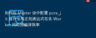 如何在 master 块中配置 pcre_jit 提升全局正则表达式在各 worker 间的预编译效率