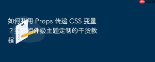 如何利用 props 传递 css 变量？实现组件级主题定制的干货教程