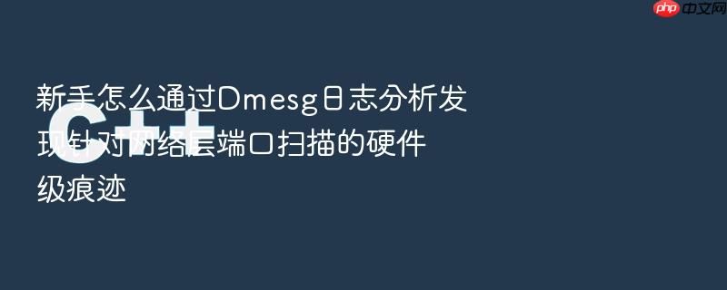 新手怎么通过dmesg日志分析发现针对网络层端口扫描的硬件级痕迹