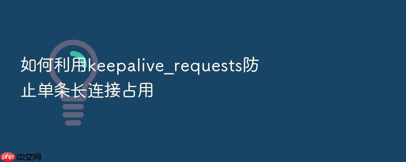 如何利用keepalive_requests防止单条长连接占用