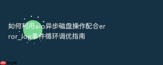 如何利用aio异步磁盘操作配合error_log事件循环调优指南