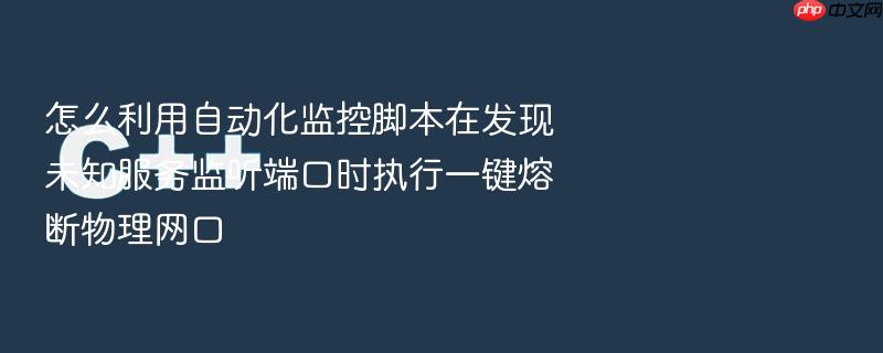 怎么利用自动化监控脚本在发现未知服务监听端口时执行一键熔断物理网口