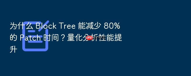 为什么 block tree 能减少 80% 的 patch 时间?量化分析性能提升