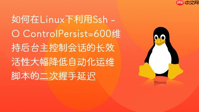 如何在linux下利用ssh -o controlpersist=600维持后台主控制会话的长效活性大幅降低自动化运维脚本的二次握手延迟
