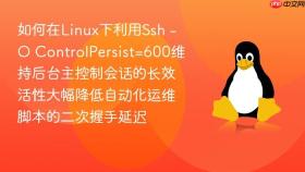 如何在linux下利用ssh -o controlpersist=600维持后台主控制会话的长效活性大幅降低自动化运维脚本的二次握手延迟
