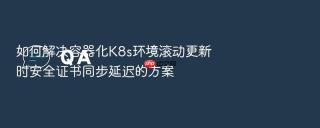 如何解决容器化k8s环境滚动更新时安全证书同步延迟的方案