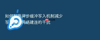 如何利用异步缓冲写入机制减少写日志对网络建连的干扰