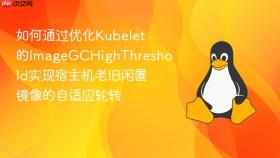 如何通过优化kubelet的imagegchighthreshold实现宿主机老旧闲置镜像的自适应轮转
