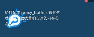 如何配置 proxy_buffers 调优代理转发大数据量响应时的内存分布