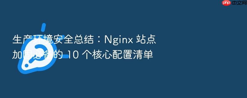 生产环境安全总结：nginx 站点加固必备的 10 个核心配置清单