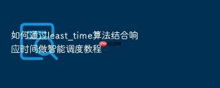 如何通过least_time算法结合响应时间做智能调度教程