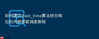 如何通过least_time算法结合响应时间做智能调度教程