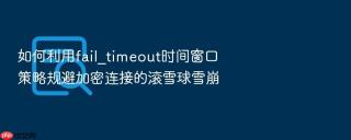如何利用fail_timeout时间窗口策略规避加密连接的滚雪球雪崩