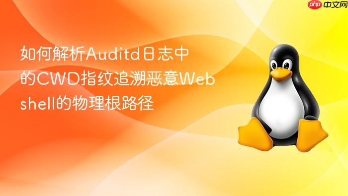 如何解析auditd日志中的cwd指纹追溯恶意webshell的物理根路径