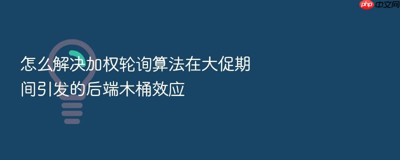 怎么解决加权轮询算法在大促期间引发的后端木桶效应
