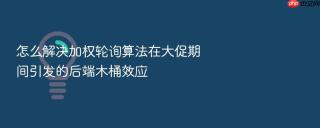 怎么解决加权轮询算法在大促期间引发的后端木桶效应