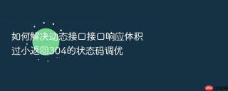 如何解决动态接口接口响应体积过小返回304的状态码调优