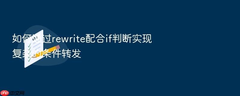 如何通过rewrite配合if判断实现复杂的条件转发