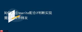 如何通过rewrite配合if判断实现复杂的条件转发