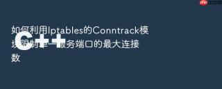 如何利用iptables的conntrack模块限制单一服务端口的最大连接数