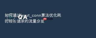如何通过least_conn算法优化耗时较长请求的流量分发